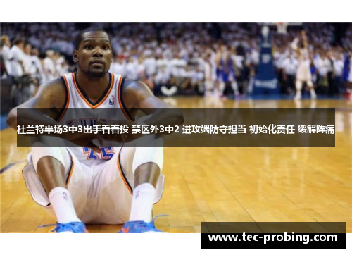 杜兰特半场3中3出手看着投 禁区外3中2 进攻端防守担当 初始化责任 缓解阵痛